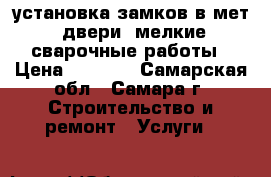 установка замков в мет. двери  мелкие сварочные работы › Цена ­ 1 000 - Самарская обл., Самара г. Строительство и ремонт » Услуги   